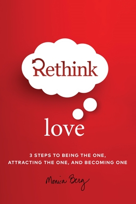 Rethink Love: 3 Steps to Being the One Attracting the One and Becoming One - Berg, Monica