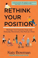 Rethink Your Position: Reshape Your Exercise, Yoga, and Everyday Movement, One Part at a Time (International Edition)