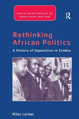 Rethinking African Politics: A History of Opposition in Zambia - Larmer, Miles