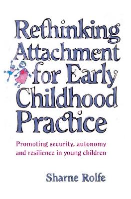 Rethinking Attachment for Early Childhood Practice: Promoting security, autonomy and resilience in young children - Rolfe, Sharne A