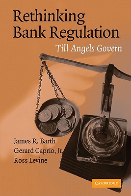 Rethinking Bank Regulation: Till Angels Govern - Barth, James R, and Caprio, Gerard, and Levine, Ross