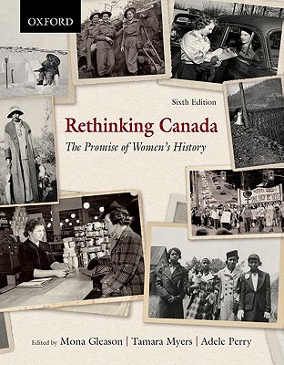 Rethinking Canada: The Promise of Women's History - Gleason, Mona, and Perry, Adele, and Myers, Tamara