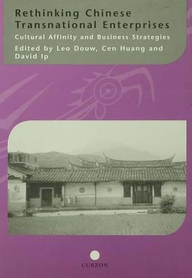 Rethinking Chinese Transnational Enterprises: Cultural Affinity and Business Strategies - Douw, Leo, and Huang, Cen, and Ip, David