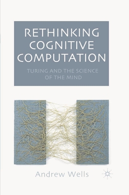 Rethinking Cognitive Computation: Turing and the Science of the Mind - Wells, Andy