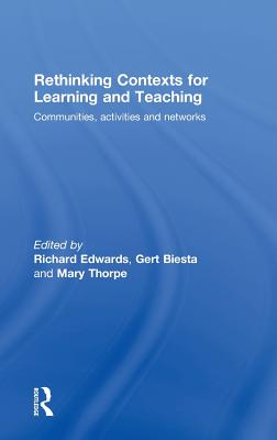 Rethinking Contexts for Learning and Teaching: Communities, Activites and Networks - Edwards, Richard (Editor), and Biesta, Gert (Editor), and Thorpe, Mary (Editor)