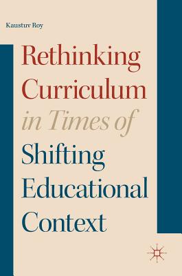 Rethinking Curriculum in Times of Shifting Educational Context - Roy, Kaustuv