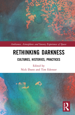 Rethinking Darkness: Cultures, Histories, Practices - Dunn, Nick (Editor), and Edensor, Tim (Editor)