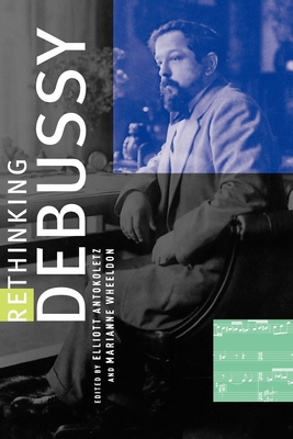 Rethinking Debussy - Antokoletz, Elliott (Editor), and Wheeldon, Marianne (Editor)