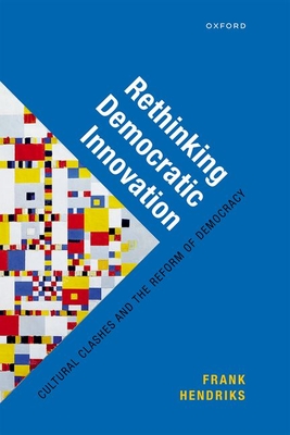 Rethinking Democratic Innovation: Cultural Clashes and the Reform of Democracy - Hendriks, Frank, Prof.