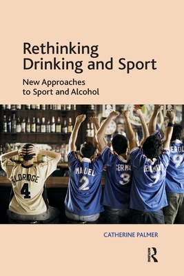 Rethinking Drinking and Sport: New Approaches to Sport and Alcohol - Palmer, Catherine