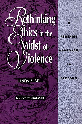 Rethinking Ethics in the Midst of Violence: A Feminist Approach to Freedom - Bell, Linda A