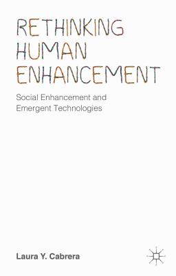 Rethinking Human Enhancement: Social Enhancement and Emergent Technologies - Cabrera, Laura Y