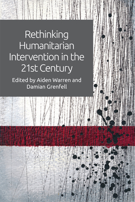 Rethinking Humanitarian Intervention in the 21st Century - Warren, Aiden (Editor), and Grenfell, Damian (Editor)