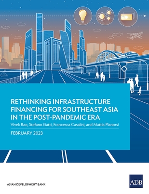 Rethinking Infrastructure Financing for Southeast Asia in the Post-Pandemic Era - Rao, Vivek, and Gatti, Stefano, and Casalini, Francesca