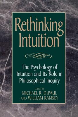 Rethinking Intuition: The Psychology of Intuition and its Role in Philosophical Inquiry - Depaul, Michael R (Editor), and Ramsey, William (Editor), and Bealer, George (Contributions by)