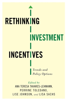 Rethinking Investment Incentives: Trends and Policy Options - Tavares-Lehmann, Ana Teresa (Editor), and Toledano, Perrine (Editor), and Johnson, Lise (Editor)