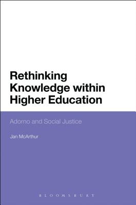 Rethinking Knowledge Within Higher Education: Adorno and Social Justice - McArthur, Jan