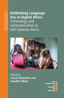 Rethinking Language Use in Digital Africa: Technology and Communication in Sub-Saharan Africa - Makalela, Leketi (Editor), and White, Goodith (Editor)