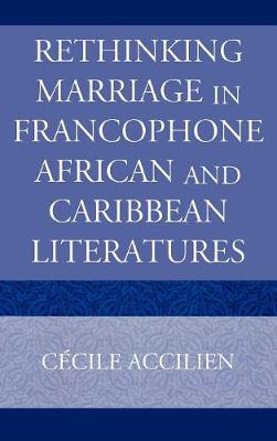 Rethinking Marriage in Francophone African and Caribbean Literatures - Accilien, Cecile, PhD