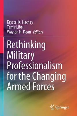 Rethinking Military Professionalism for the Changing Armed Forces - Hachey, Krystal K (Editor), and Libel, Tamir (Editor), and Dean, Waylon H (Editor)