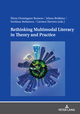 Rethinking Multimodal Literacy in Theory and Practice - Domnguez Romero, Elena (Editor), and Bobkina, Jelena (Editor), and Stefanova Radoulska, Svetlana (Editor)