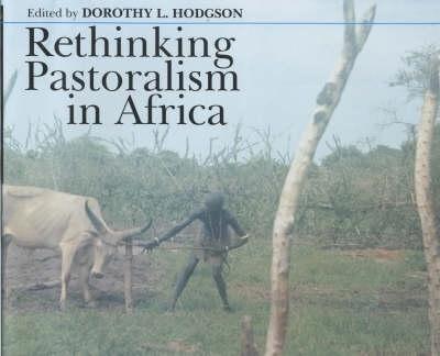 Rethinking Pastoralism in Africa: Gender, Culture and the Myth of the Patriarchal Pastoralist - Hodgson, Dorothy L (Introduction by)