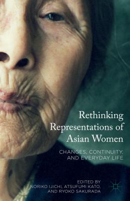 Rethinking Representations of Asian Women: Changes, Continuity, and Everyday Life - Ijichi, Noriko (Editor), and Kato, Atsufumi (Editor), and Sakurada, Ryoko (Editor)