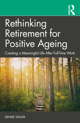 Rethinking Retirement for Positive Ageing: Creating a Meaningful Life After Full-Time Work - Taylor, Denise