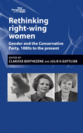 Rethinking Right-Wing Women: Gender and the Conservative Party, 1880s to the Present