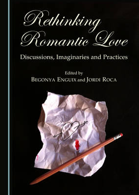 Rethinking Romantic Love: Discussions, Imaginaries and Practices - Enguix, Begonya (Editor), and Roca, Jordi (Editor)
