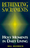 Rethinking Sacraments: Holy Moments in Daily Living - Huebsch, Bill