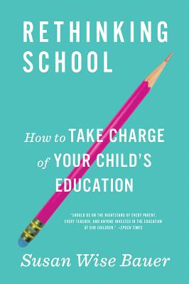 Rethinking School: How to Take Charge of Your Child's Education - Bauer, Susan Wise