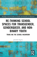 Rethinking School Spaces for Transgender, Non-Binary and Gender Diverse Youth: Trans-Ing the School Washroom
