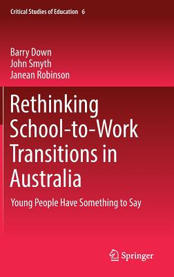 Rethinking School-To-Work Transitions in Australia: Young People Have Something to Say - Down, Barry, and Smyth, John, and Robinson, Janean