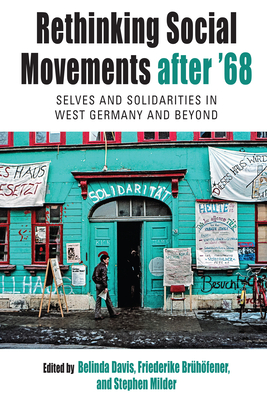 Rethinking Social Movements After '68: Selves and Solidarities in West Germany and Beyond - Davis, Belinda (Editor), and Brhfener, Friederike (Editor), and Milder, Stephen (Editor)