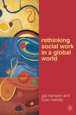 Rethinking Social Work in a Global World - Harrison, Gai, and Melville, Rose