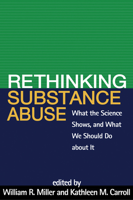 Rethinking Substance Abuse: What the Science Shows, and What We Should Do about It - Miller, William R, PhD (Editor), and Carroll, Kathleen M, PhD (Editor)