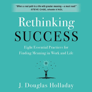 Rethinking Success: Eight Essential Practices for Finding Meaning in Work and Life