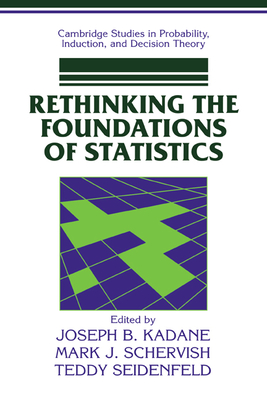 Rethinking the Foundations of Statistics - Kadane, Joseph B., and Schervish, Mark J., and Seidenfeld, Teddy