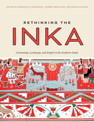 Rethinking the Inka: Community, Landscape, and Empire in the Southern Andes - Hayashida, Frances M (Editor), and Troncoso, Andrs (Editor), and Salazar, Diego (Editor)