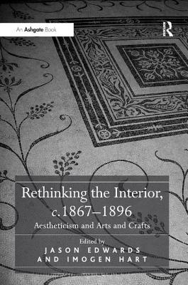 Rethinking the Interior, c. 1867-1896: Aestheticism and Arts and Crafts - Edwards, Jason (Editor), and Hart, Imogen (Editor)