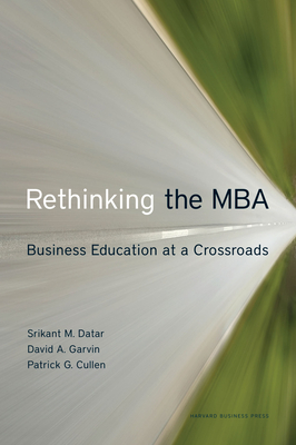 Rethinking the MBA: Business Education at a Crossroads - Datar, Srikant, and Garvin, David A, and Cullen, Patrick G