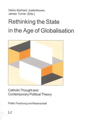 Rethinking the State in the Age of Globalisation: Catholic Thought and Contemporary Political Theory Volume 10 - Justenhoven, Heinz-Gerhard (Editor), and Turner, James (Editor)