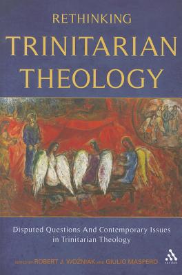 Rethinking Trinitarian Theology: Disputed Questions and Contemporary Issues in Trinitarian Theology - Maspero, Giulio (Editor), and Wozniak, Robert J (Editor)