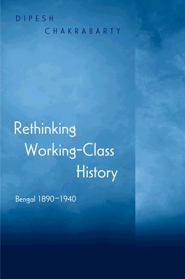 Rethinking Working-Class History: Bengal 1890-1940 - Chakrabarty, Dipesh