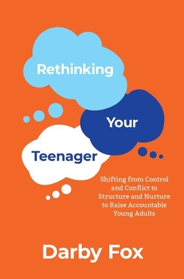 Rethinking Your Teenager: Shifting from Control and Conflict to Structure and Nurture to Raise Accountable Young Adults - Fox, Darby