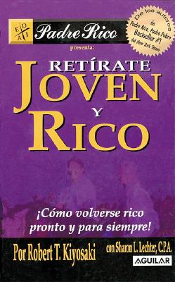 Retirate Joven y Rico: Como Volverse Rico Pronto y Para Siempre - Kiyosaki, Robert T, and Lechter, Sharon L, CPA