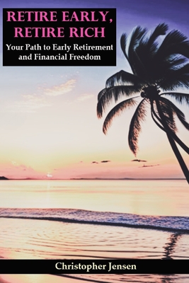 Retire Early, Retire Rich: Your Path to Early Retirement and Financial Freedom - Jensen, Christopher