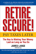 Retire Secure!: Pay Taxes Later--The Key to Making Your Money Last as Long as You Do