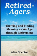 Retired-Agers: Thriving and Finding Meaning as We Age through Retirement